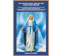 30 TAGE MIT MARIA: EINE ZEIT DER GNADE UND HINGABE: Eine vollständige Marienandacht mit täglichen Betrachtungen, Mariengebeten, Rosenkranzmeditationen und kraftvollen Fürbitten für Frieden, Schutz und