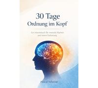 30 Tage Ordnung im Kopf: Ein Arbeitsbuch für mentale Klarheit und innere Entlastung
