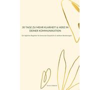 30 TAGE ZU MEHR KLARHEIT & HERZ IN DEINER KOMMUNIKATION: Ein täglicher Begleiter für bewusste Gespräche & stärkere Beziehungen