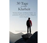 30 Tage zu mehr Klarheit: Struktur, Energie und Balance finden - ein praktisches Programm für einen Alltag, der wieder dir gehört