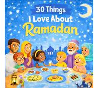 30 Things I Love About Ramadan: A Heartwarming Ramadan Story for Kids About Faith, Family, and 30 Days of Good Deeds