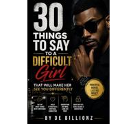 30 THINGS TO SAY TO A DIFFICULT GIRL THAT WILL MAKE HER SEE YOU DIFFERENTLY: Powerful Words for Building Attraction, Trust, Confidence, and Genuine Connection