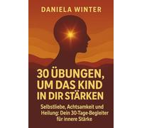 30 Übungen, um das Kind in dir zu stärken - Selbstliebe, Achtsamkeit und Heilung: Dein 30-Tage-Begleiter für innere Stärke: Inneres Kind heilen | ... | Psychologie Ratgeber