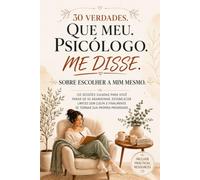 30 Verdades Que Meu Psicólogo Me Disse Sobre Escolher a Mim Mesmo: 120 Sessões Guiadas Para Você Parar De Se Abandonar, Estabelecer Limites Sem Culpa E Finalmente Se Tornar Sua Própria Prioridade