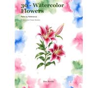 30 - Watercolor Flowers: Paint by Reference: 30 Botanical Flower Studies (Dev Books - Watercolor Paintings)
