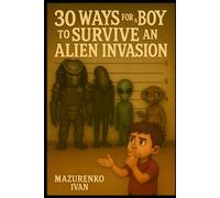 30 Ways for a Boy to Survive an Alien Invasion: Absolutely untested tips that might save your life… or at least confuse the aliens (Disaster Survival for Boys)