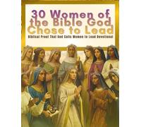30 Women of the Bible God Chose to Lead: Biblical Proof of God’s Calling, Authority, and Leadership Through Women
