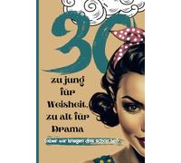 30 - zu jung für Weisheit, zu alt für Drama (aber wir kriegen das schon hin).: Ein Buch wie eine beste Freundin: ehrlich, frech und nie still