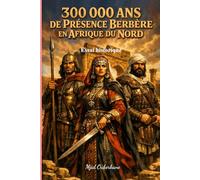 300 000 ans de présence berbère en Afrique du Nord: Essai historique - Archéologie, génétique et histoire d'un peuple autochtone