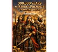 300,000 Years of Berber Presence in North Africa: Historical Essay on Amazigh Autochthony