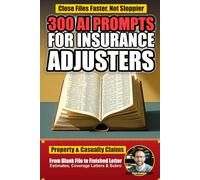 300 AI Prompts for Insurance Adjusters: Field-Tested ChatGPT Prompts for Damage Estimates, Inspection Reports, Coverage and Denial Letters, ... Management, and More (AI Prompts by Industry)
