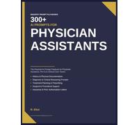 300+ AI Prompts for Physician Assistants: The Practical AI Prompt Playbook for Physician Assistants, PA-Cs & Clinical Care Teams