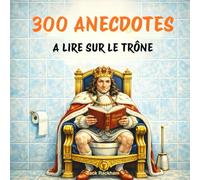 300 anecdotes royales à lire sur le trône: Histoires vraies, courtes et savoureuses de l’Histoire de France