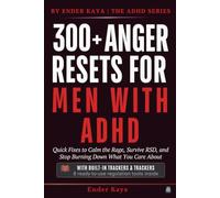 300+ Anger Resets for Men with ADHD: Quick Fixes to Calm the Rage, Survive RSD, and Stop Burning Down What You Care About (BY ENDER KAYA ⎮ THE ADHD SERIES)