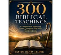 300 Biblical Teachings: A Comprehensive Resource for Sermon Preparation, Bible Study, Discipleship, and Church Leadership