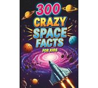 300 Crazy Space Facts for Kids: Mind-Blowing and Interesting Facts About Space, Planets, Stars, Galaxies, Moon!
