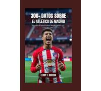 300 datos sobre el Atlético de Madrid: Descubre las historias detrás del Club y todo lo que necesitas saber