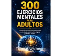300 EJERCICIOS MENTALES PARA ADULTOS: Entrenamiento cerebral progresivo para memoria, concentración, lógica y rapidez mental