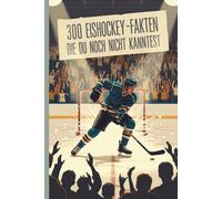 300 faszinierende Eishockey-Fakten - Wissen, Spaß & Staunen für Kinder und Erwachsene: Von Superstars, Pucks und Rekorden: spannende, humorvolle und lehrreiche Eishockey-Fakten