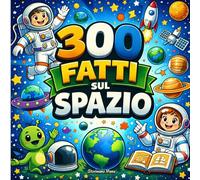 300 fatti sul spazio: Pianeti, Stelle, Galassie, Astronauti e Missioni - Con Pagine da Colorare e Quiz (Ragazzi 10-14)