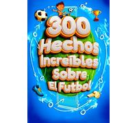 300 Hechos Increíbles Sobre El Futbol: Libro Hechos Curiosos Del Fútbol Sobre Jugadores, Mundiales, Selecciones, Estadios... Que Todo Niño Curioso Debe Conocer