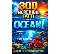 300 Incredibili Fatti sugli Oceani: Scoperte sorprendenti, curiosità estreme e segreti del mondo marino (FATTI INCREDIBILI NEL MONDO)