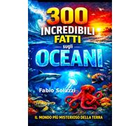 300 Incredibili Fatti sugli Oceani: Scoperte sorprendenti, curiosità estreme e segreti del mondo marino (FATTI INCREDIBILI NEL MONDO)