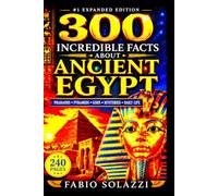 300 INCREDIBLE FACTS ABOUT ANCIENT EGYPT: Discover Amazing, Surprising, and Mind-Blowing Wonders (AMAZING FACTS IN THE WORLD)
