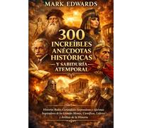 300 Increíbles Anécdotas Históricas y Sabiduría Atemporal: Historias Reales, Curiosidades Sorprendentes y Aforismos Inspiradores de las Grandes Mentes, Científicos, Líderes y Artistas de la Historia