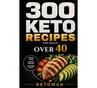 300 Keto Recipes for Adults Over 40: The Everyday Low-Carb Cookbook: High-Protein Meals, Real Cooking Times, and Portions That Keep You Full (KETOMAN)