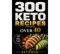 300 Keto Recipes for Adults Over 40: The Everyday Low-Carb Cookbook: High-Protein Meals, Real Cooking Times, and Portions That Keep You Full (KETOMAN)