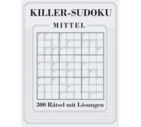 300 Killer Sudoku mit Lösungen und Anleitung: Mittel | Ohne Vorgabe | Sudoku & Kakuro Summen Variante