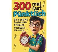 300 mal fast pünktlich: Die geheime Sammlung genialer Ausreden für Schüler. 300 lustige Geschichten über Schule Verspätungen und chaotische Morgen