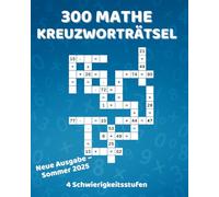 300 Mathe-Kreuzworträtsel : Rätselheft für Zahlenfans: Mehrere Schwierigkeitsstufen. Trainiere Logik und Kopfrechnen! Addition, Subtraktion, ... Knifflige Denk-puzzles mit Lösungen.