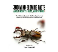 300 Mind-Blowing Facts About Insects, Bugs, and Spiders!: The Ultimate Guide to the Tiny Superheroes and Micro-Monsters That Rule Our World