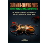 300 Mind-Blowing Facts About Insects, Bugs, and Spiders!: The Ultimate Guide to the Tiny Superheroes and Micro-Monsters That Rule Our World