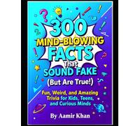 300 Mind-Blowing Facts That Sound Fake (But Are True!): Fun, Weird, and Amazing Trivia for Kids, Teens, and Curious Minds