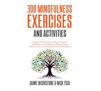 300 Mindfulness Exercises and Activities: Simple, Effective Ways to Start Practicing Mindfulness and Meditation, Reduce Stress, Improve Focus, and Strengthen Mental Well-Being