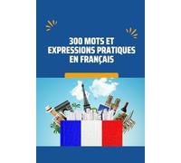 300 Mots et Expressions Pratiques en Français pour Débutants, Étudiants et Voyageurs - Vocabulaire Essentiel pour la Vie Quotidienne
