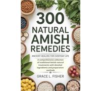 300 Natural Amish Remedies: Ancient Healing for Everyday Life: A comprehensive collection of traditional Amish natural treatments with detailed ingredients and preparation methods