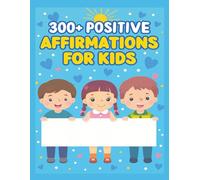 300+ Positive Affirmations for Kids: Confidence-Building Daily Quotes to Inspire Self-Love, Resilience, Kindness & Growth Mindset
