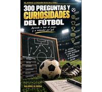 300 preguntas y curiosidades del fútbol: El libro de fútbol para niños de 9 a 13 años que explica el porqué de cada respuesta: reglas, puestos, decisiones y los partidos que cambiaron el juego