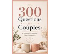 300 Questions for Couples: A Journal to Deepen Your Connection: Whether You Are Newlyweds, Dating, or Have Loved Each Other for Years - 300 Questions to Reignite the Spark and Deepen Your Story