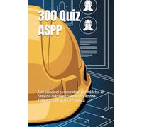 300 Quiz ASPP: Con soluzioni commentate per Addetto al Servizio di Prevenzione e Protezione | Preparazione pratica e mirata