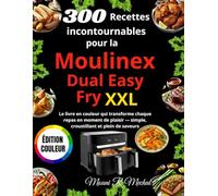 300 Recettes incontournables pour la Moulinex Dual Easy Fry XXL: Le livre en couleur qui transforme chaque repas en moment de plaisir - simple, croustillant et plein de saveurs