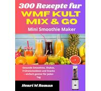 300 Rezepte fur WMF Kult Mix & Go Mini Smoothie Maker: Gesunde Smoothies, Shakes, Frühstücksideen und Snacks - einfach gemixt für jeden Tag