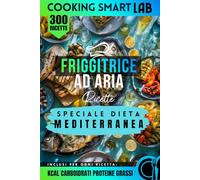300 Ricette per Friggitrice ad Aria - Speciale Dieta Mediterranea: Piatti mediterranei sani, light e velocissimi con ingredienti semplici, idee ... Collana Completa per una Cucina Intelligente)