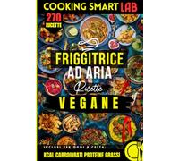300 Ricette per Friggitrice ad Aria - Vegane: Cucina vegana facile e sana: tofu croccante, legumi e verdure, zero frittura, senza latticini e uova, ... Collana Completa per una Cucina Intelligente)
