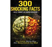 300 SHOCKING FACTS ABOUT MONEY AND HUMAN BEHAVIOR: What Nobody Tells You About How Money Controls Your Mind (AMAZING FACTS IN THE WORLD)