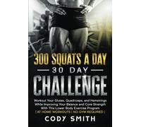 300 Squats a Day 30 Day Challenge: Workout Your Glutes, Quadriceps, and Hamstrings While Improving Your Balance and Core Strength With This Lower Body ... (Workout and Exercise Motivation For Men)